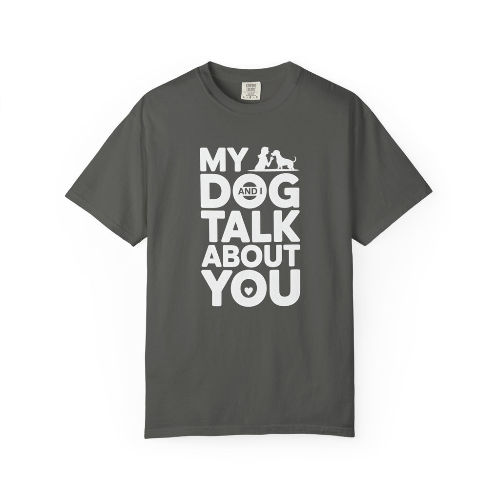 My Dog and I Talk About You T-Shirt