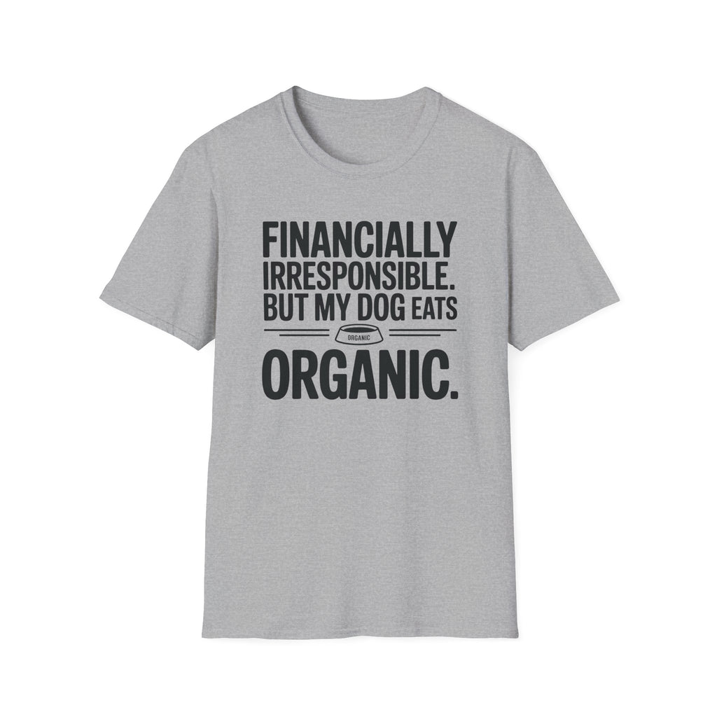 Financially Irresponsible But My Dog Eats Organic T-Shirt