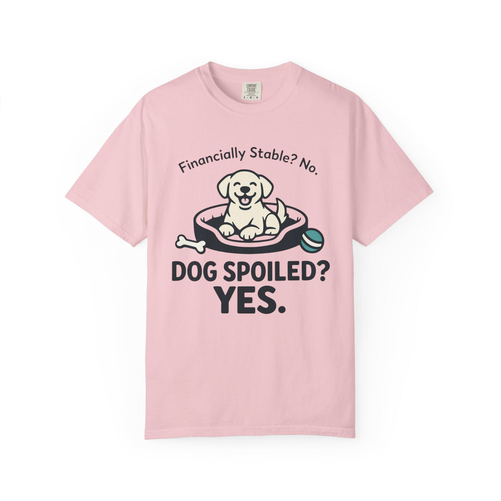 Financially Stable? No. Dog Spoiled? YES. T-Shirt