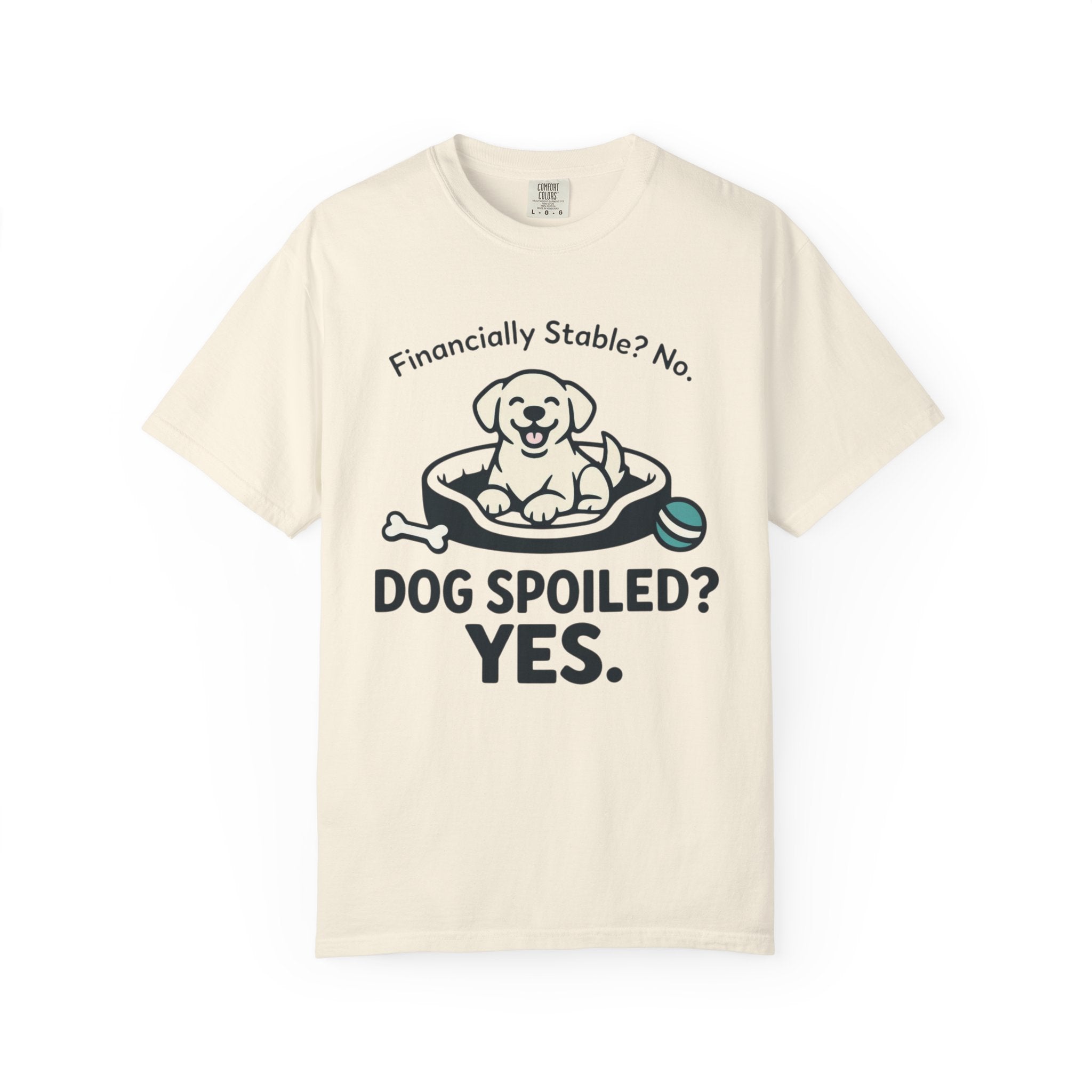Financially Stable? No. Dog Spoiled? YES. T-Shirt