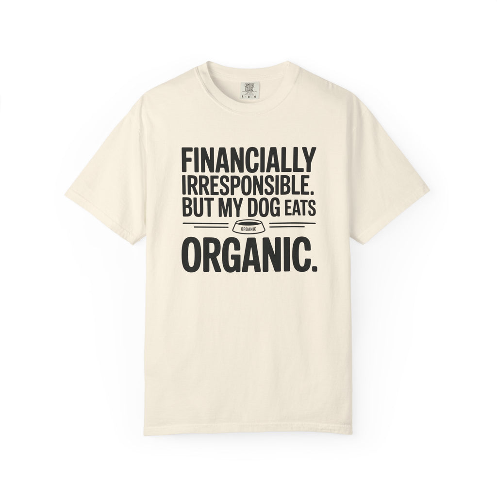 Financially Irresponsible But My Dog Eats Organic T-Shirt