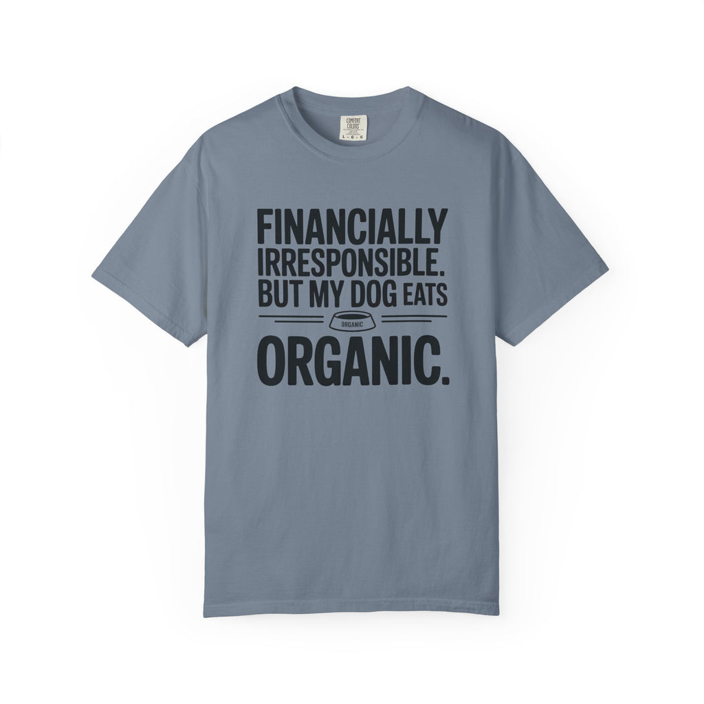 Financially Irresponsible But My Dog Eats Organic T-Shirt