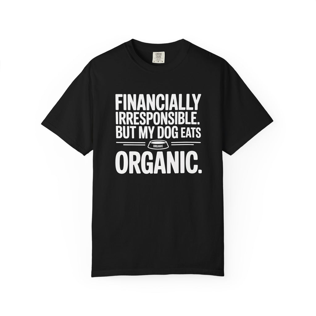 Financially Irresponsible But My Dog Eats Organic T-Shirt