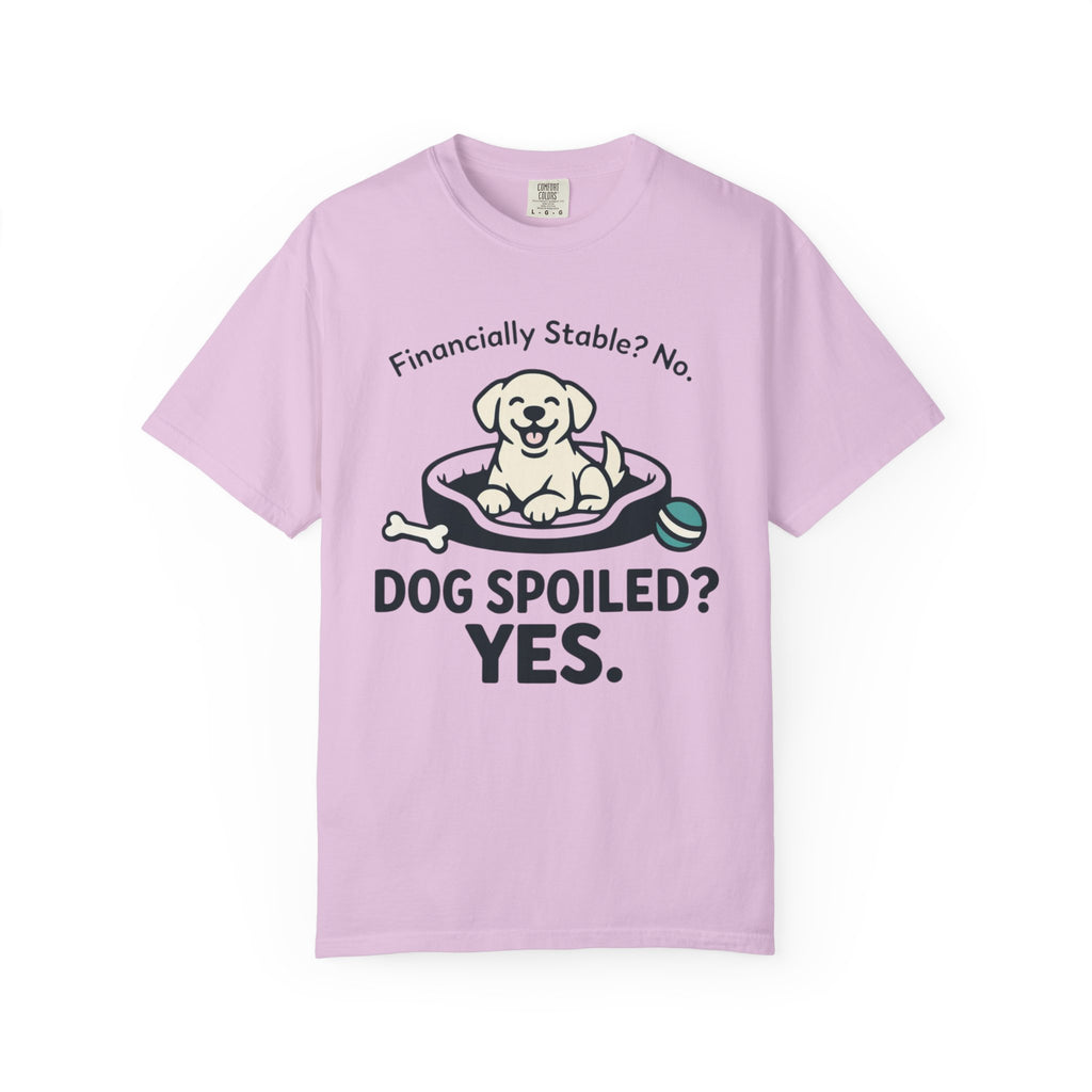 Financially Stable? No. Dog Spoiled? YES. T-Shirt
