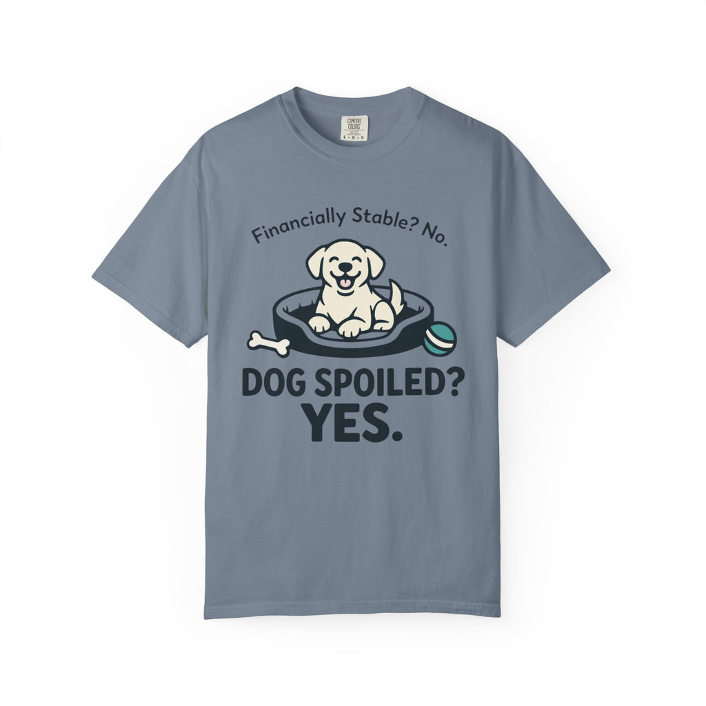 Financially Stable? No. Dog Spoiled? YES. T-Shirt