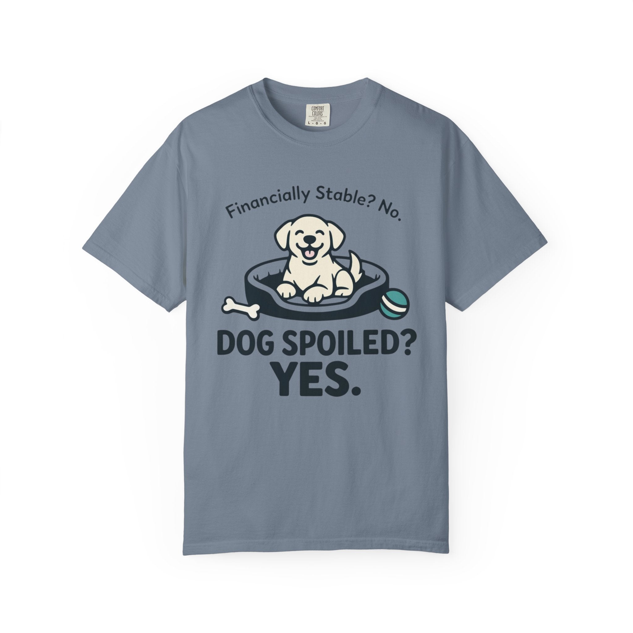 Financially Stable? No. Dog Spoiled? YES. T-Shirt