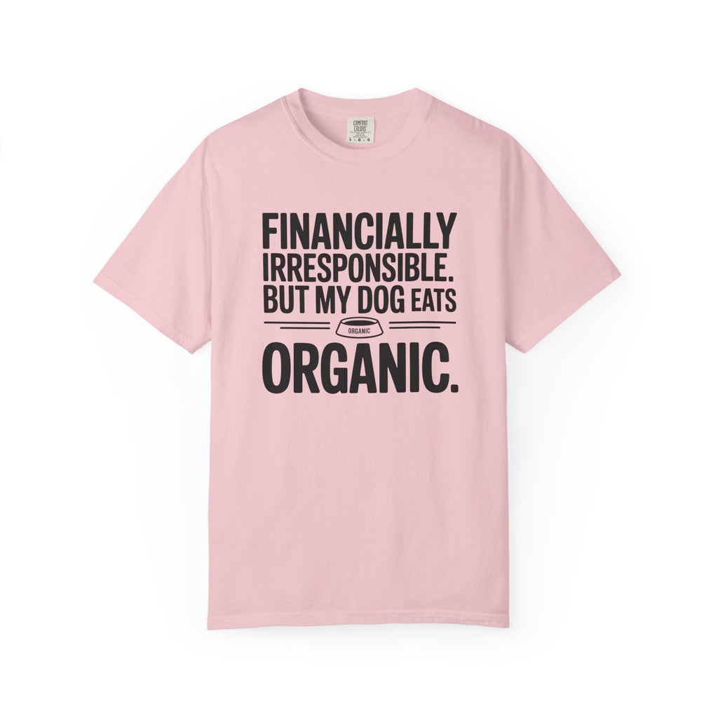 Financially Irresponsible But My Dog Eats Organic T-Shirt