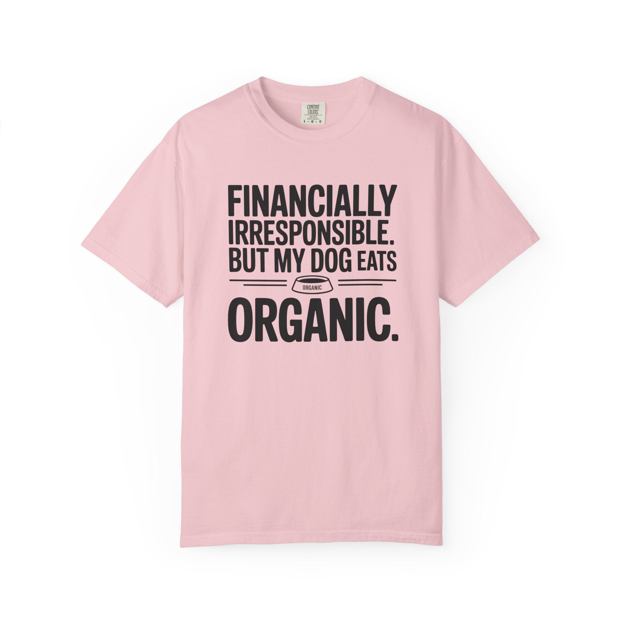 Financially Irresponsible But My Dog Eats Organic T-Shirt